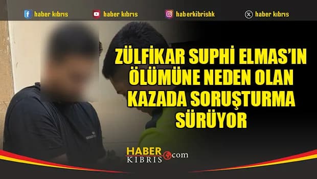 Zülfikar Suphi Elmas’ın ölümüne neden olan kazada soruşturma sürüyor