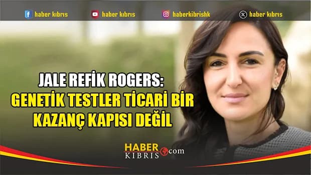 Jale Refik Rogers: Genetik testler ticari bir kazanç kapısı değil