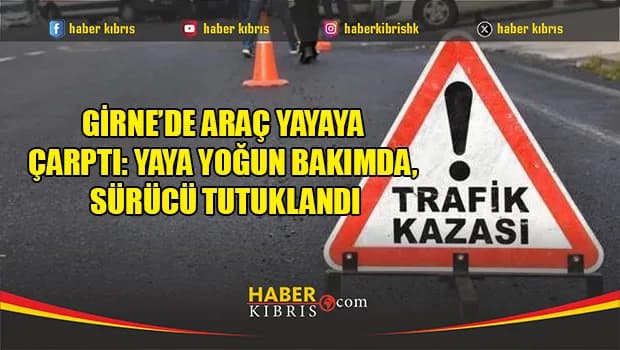 Girne’de araç yayaya çarptı: Yaya yoğun bakımda, sürücü tutuklandı