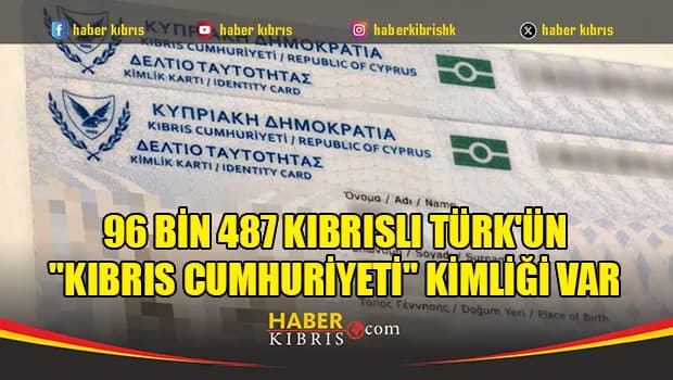 “Kıbrıs Cumhuriyeti” kimliği taşıyan Kıbrıslı Türklerin sayısı 96 bin 487
