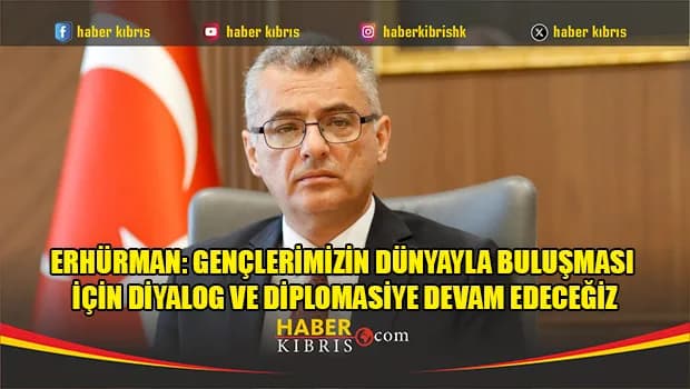 Erhürman: Gençlerimizin dünyayla buluşması için diyalog ve diplomasiye devam edeceğiz