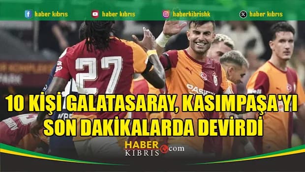 10 kişi Galatasaray, Kasımpaşa'yı son dakikalarda devirdi