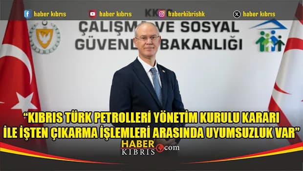 Hasipoğlu: Kıbrıs Türk Petrolleri Yönetim Kurulu kararı ile işten çıkarma işlemleri arasında uyumsuzluk var