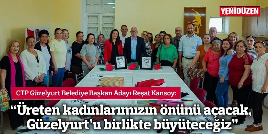 “Üreten kadınlarımızın önünü açacak, Güzelyurt’u birlikte büyüteceğiz”