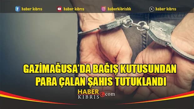 Gazimağusa’da bağış kutusundan para çalan şahıs tutuklandı
