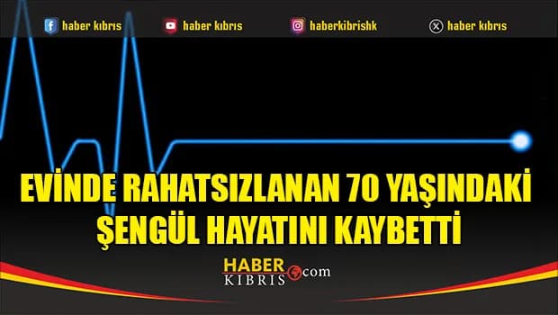 Evinde rahatsızlanan 70 yaşındaki Şengül hayatını kaybetti