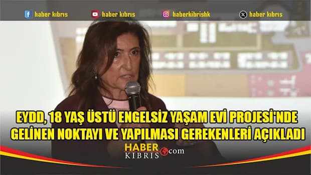 EYDD, 18 Yaş Üstü Engelsiz Yaşam Evi Projesi'nde gelinen noktayı ve yapılması gerekenleri açıkladı