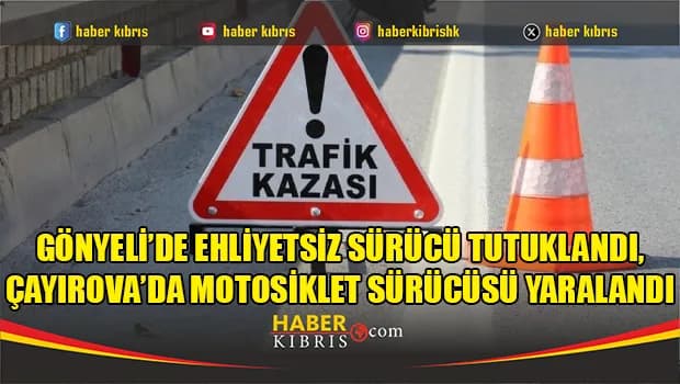 Gönyeli’de ehliyetsiz sürücü tutuklandı, Çayırova’da motosiklet sürücüsü yaralandı