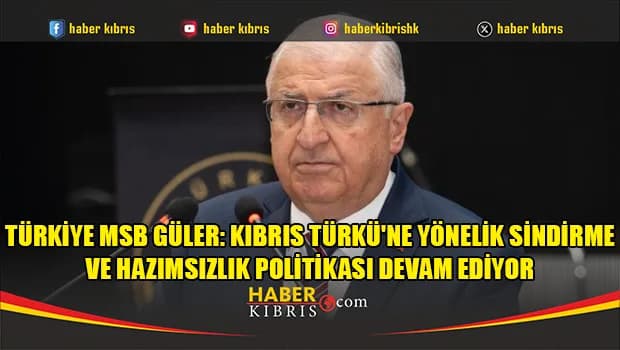 Türkiye MSB Güler: Kıbrıs Türkü'ne yönelik sindirme ve hazımsızlık politikası devam ediyor