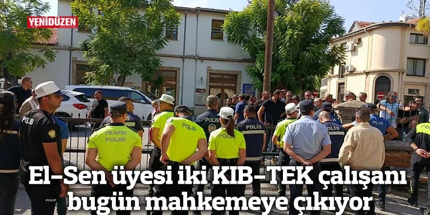El-Sen üyesi iki KIB-TEK çalışanı bugün mahkemeye çıkıyor
