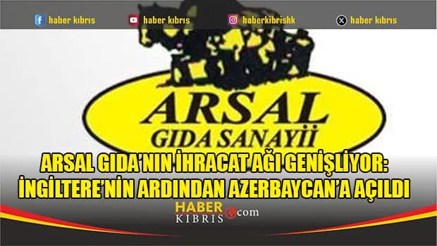 Arsal Gıda’nın İhracat Ağı Genişliyor: İngiltere’nin Ardından Azerbaycan’a Açıldı