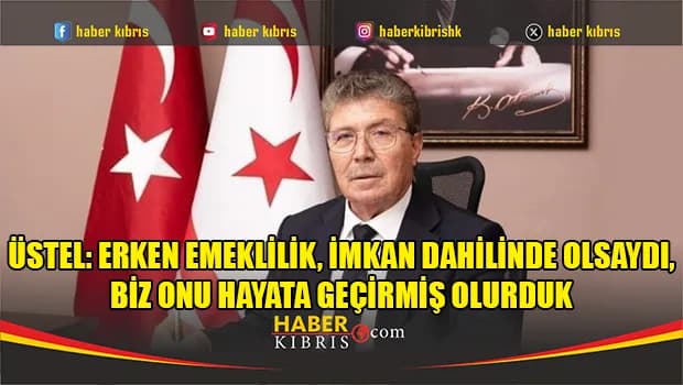 Üstel: Erken emeklilik, imkan dahilinde olsaydı, biz onu hayata geçirmiş olurduk