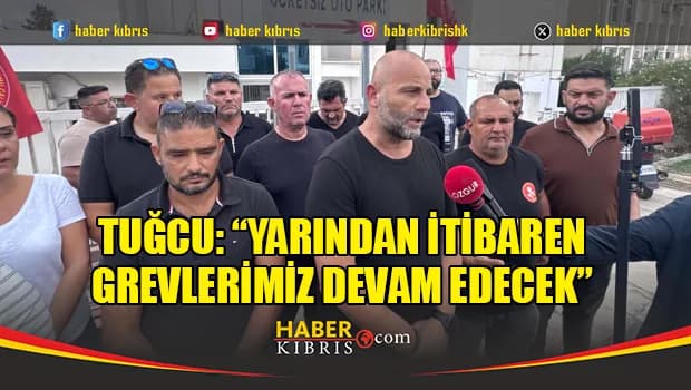 Tuğcu: “Yarından itibaren grevlerimiz devam edecek”