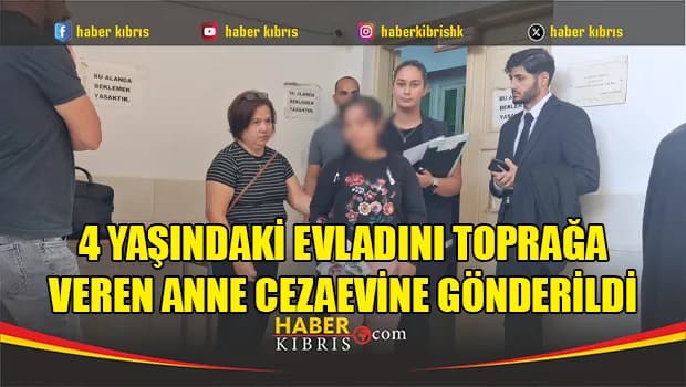 4 yaşındaki evladını toprağa veren anne cezaevine gönderildi