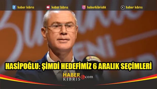 Hasipoğlu: Şimdi hedefimiz 6 Aralık seçimleri