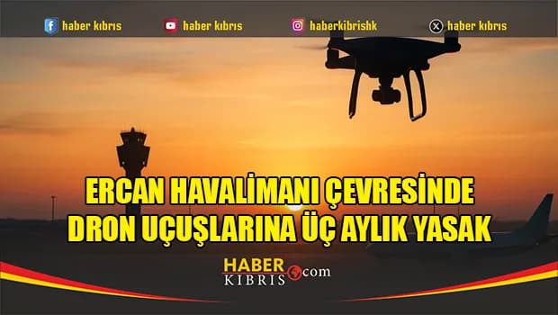 Ercan Havalimanı çevresinde dron uçuşlarına üç aylık yasak