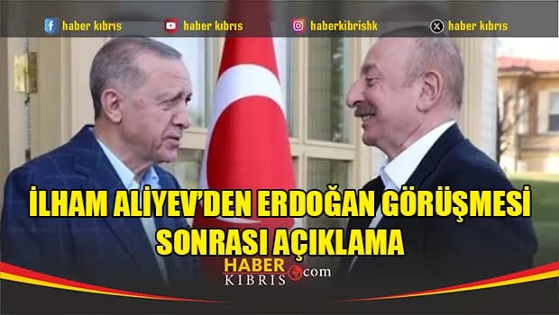 İlham Aliyev’den Erdoğan görüşmesi sonrası açıklama