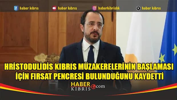 Hristodulidis Kıbrıs müzakerelerinin başlaması için fırsat penceresi bulunduğunu kaydetti