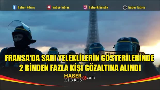 Fransa'da sarı yeleklilerin gösterilerinde 2 binden fazla kişi gözaltına alındı