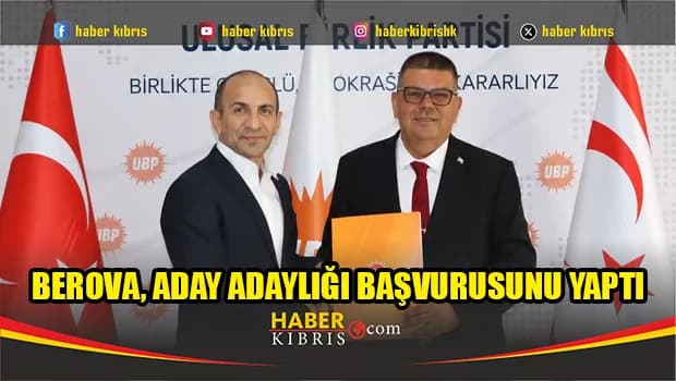 Berova, aday adaylığı başvurusunu yaptı: ''UBP kayıtsız şartsız birinci parti olacak''