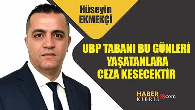 Hüseyin Ekmekçi yazdı: UBP tabanı bu günleri yaşatanlara ceza kesecektir