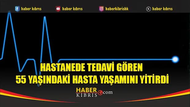 Hastanede tedavi gören 55 yaşındaki hasta yaşamını yitirdi