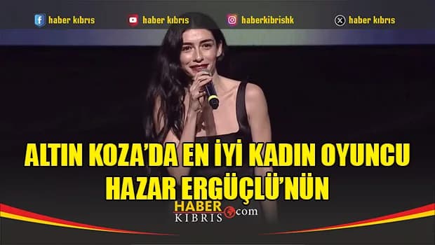 Altın Koza’da En İyi Kadın Oyuncu Hazar Ergüçlü’nün
