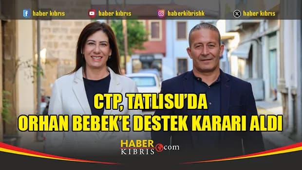 CTP, Tatlısu’da Orhan Bebek’e destek kararı aldı