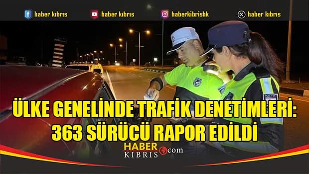 Ülke genelinde trafik denetimleri: 363 sürücü rapor edildi