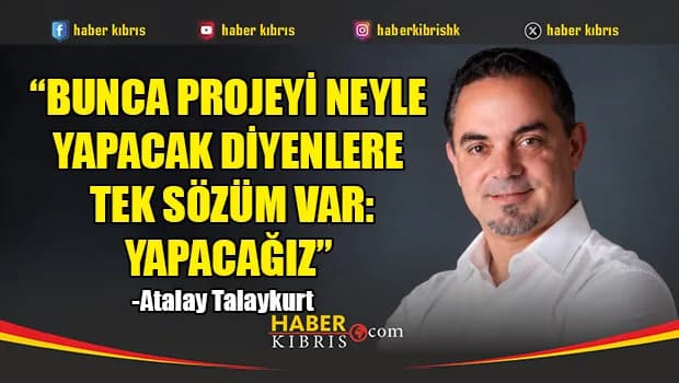 Talaykurt: “Bunca projeyi neyle yapacak diyenlere tek sözüm var: Yapacağız”