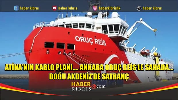 Atina’nın kablo planı…. Ankara Oruç Reis’le sahada… Doğu Akdeniz’de satranç