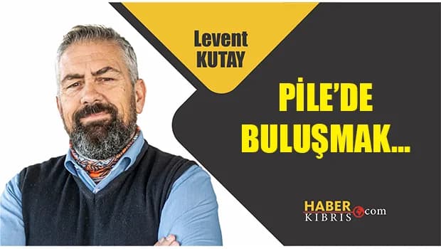 Levent Kutay yazdı: Pile’de Buluşmak…