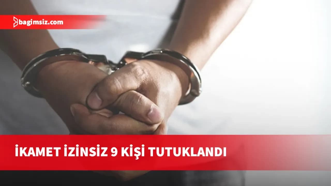 İkamet izinsiz 9 kişi tutuklandı