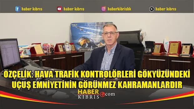 Özçelik: Hava Trafik Kontrolörleri gökyüzündeki uçuş emniyetinin görünmez kahramanlardır