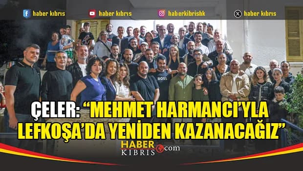 Çeler: “Mehmet Harmancı’yla Lefkoşa’da yeniden kazanacağız”