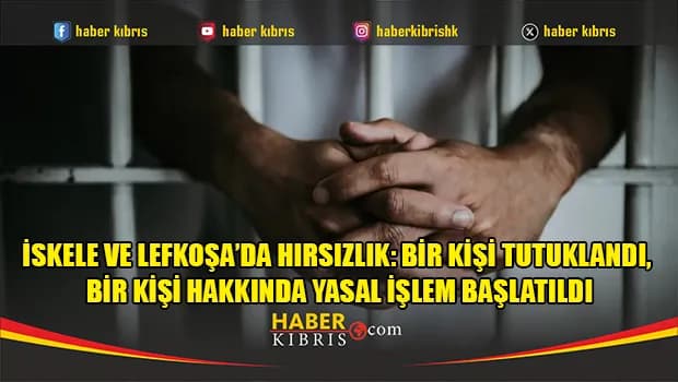İskele ve Lefkoşa’da hırsızlık: Bir kişi tutuklandı, bir kişi hakkında yasal işlem başlatıldı