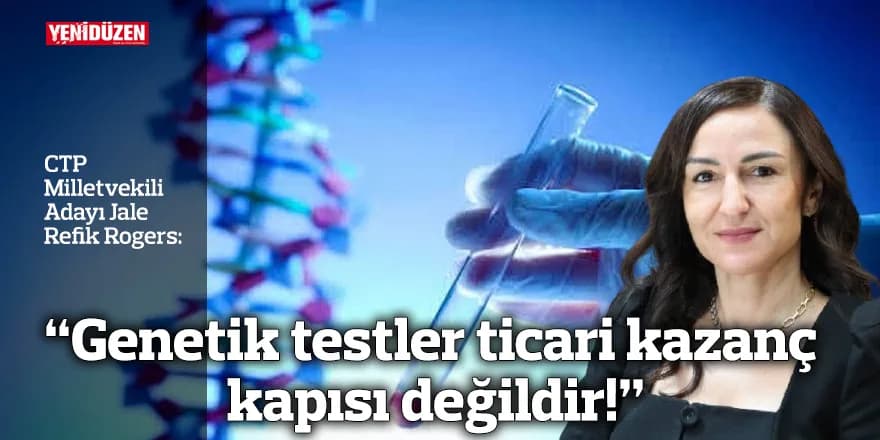"Genetik testler ticari kazanç kapısı değildir!"