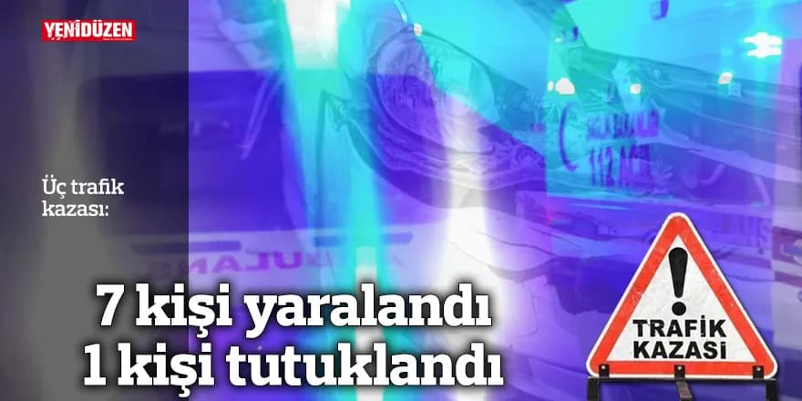 Üç trafik kazası; 7 yaralı, 1 tutuklu