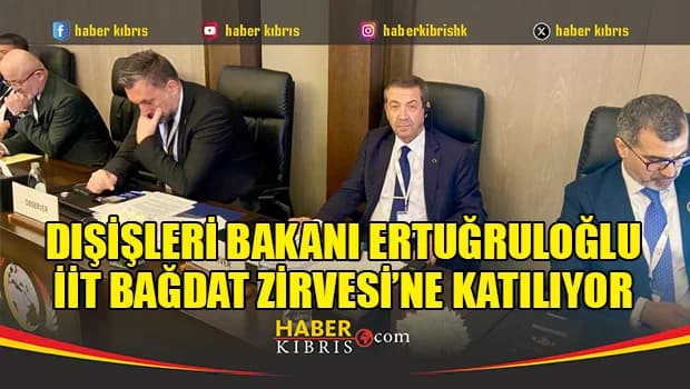 Dışişleri Bakanı Ertuğruloğlu, İİT Bağdat Zirvesi’ne katılıyor