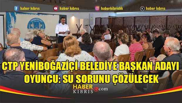CTP Yeniboğaziçi Belediye Başkan adayı Oyuncu: Su sorunu çözülecek