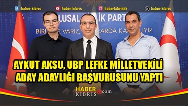 Aykut Aksu, UBP Lefke Milletvekili aday adaylığı başvurusunu yaptı