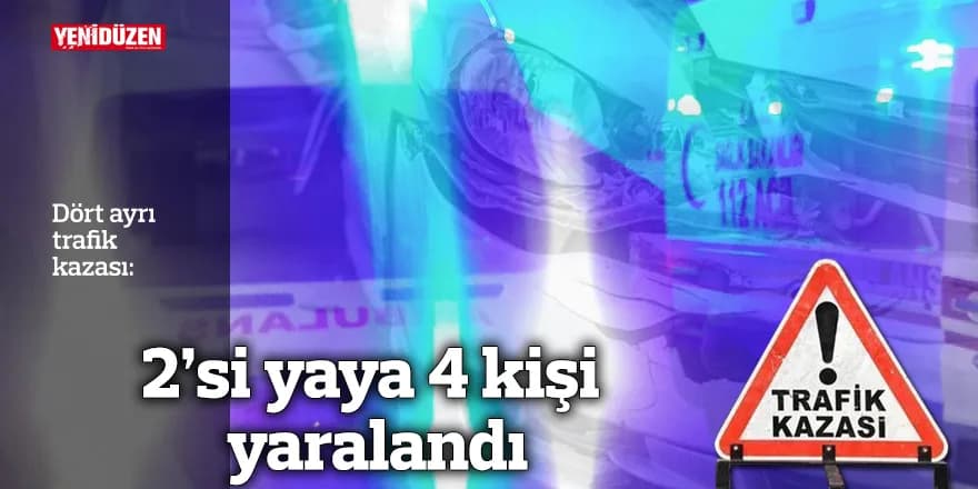 Dört ayrı trafik kazası: 2'si yaya 4 kişi yaralandı