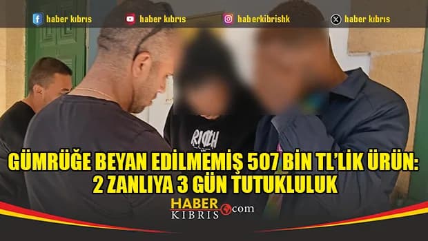 Gümrüğe beyan edilmemiş 507 bin TL’lik ürün: 2 zanlıya 3 gün tutukluluk