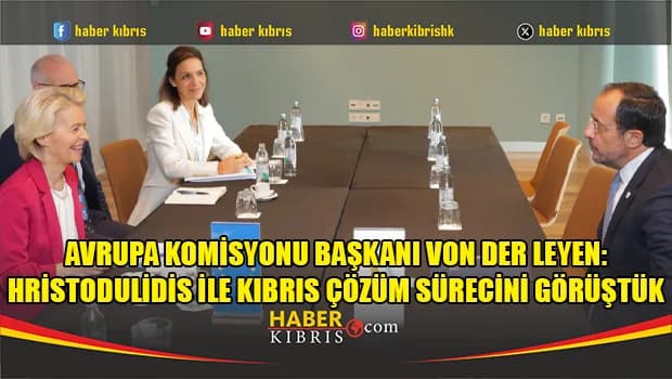 Avrupa Komisyonu Başkanı Von der Leyen: Hristodulidis ile Kıbrıs çözüm sürecini görüştük