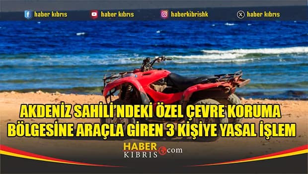 Akdeniz Sahili’ndeki özel çevre koruma bölgesine araçla giren 3 kişiye yasal işlem
