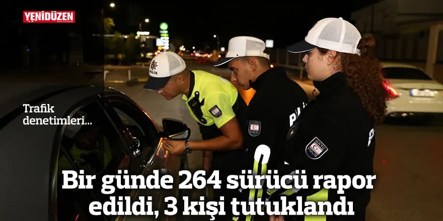 Bir günde 264 sürücü rapor edildi, 3 kişi tutuklandı