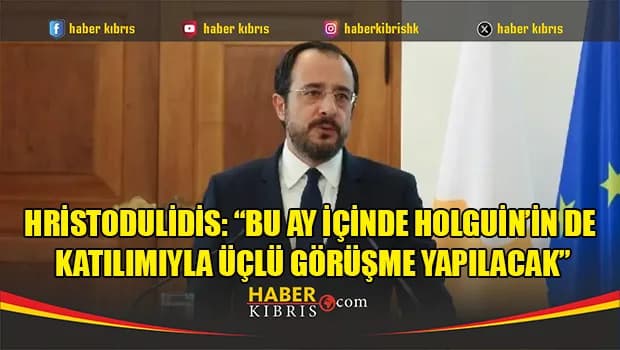 Hristodulidis: “Bu ay içinde Holguin’in de katılımıyla üçlü görüşme yapılacak”