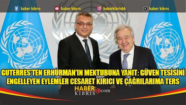 Guterres’ten Erhürman’ın mektubuna yanıt: Güven tesisini engelleyen eylemler cesaret kırıcı ve çağrılarıma ters