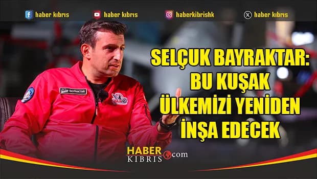 Selçuk Bayraktar: Bu kuşak ülkemizi yeniden inşa edecek