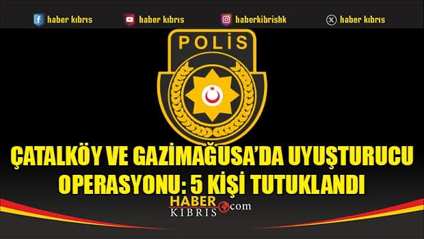 Çatalköy ve Gazimağusa’da uyuşturucu operasyonu: 5 kişi tutuklandı